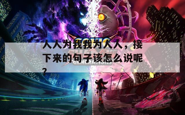人人为我我为人人，接下来的句子该怎么说呢？