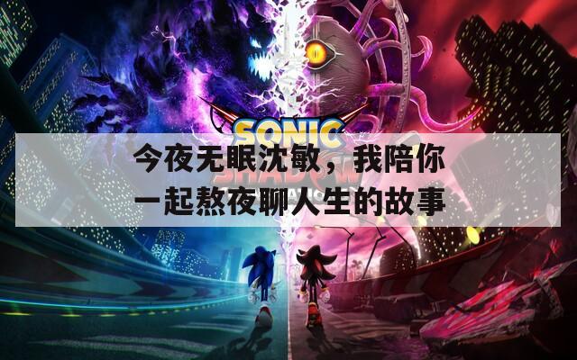 今夜无眠沈敏，我陪你一起熬夜聊人生的故事