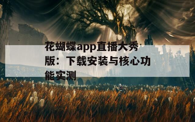 花蝴蝶app直播大秀版：下载安装与核心功能实测