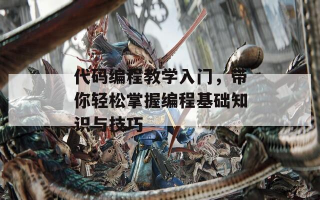 代码编程教学入门，带你轻松掌握编程基础知识与技巧