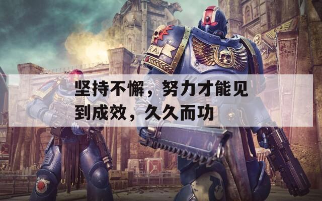 坚持不懈，努力才能见到成效，久久而功