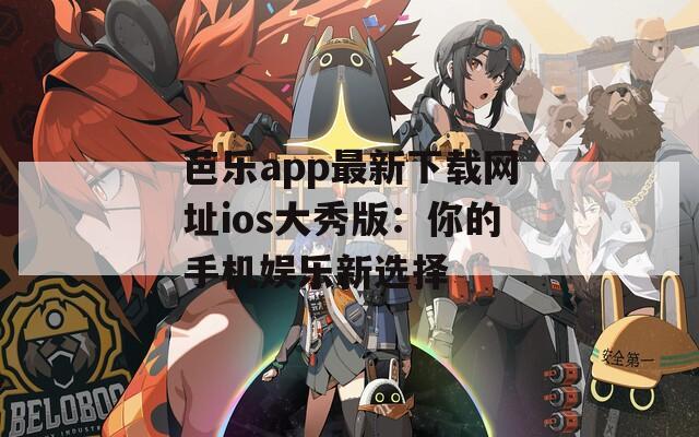 芭乐app最新下载网址ios大秀版：你的手机娱乐新选择