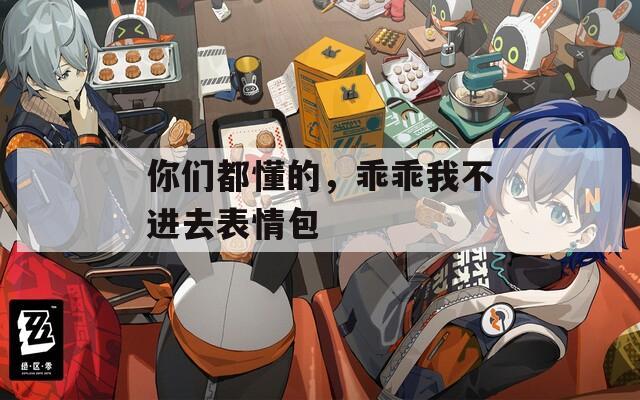 你们都懂的，乖乖我不进去表情包