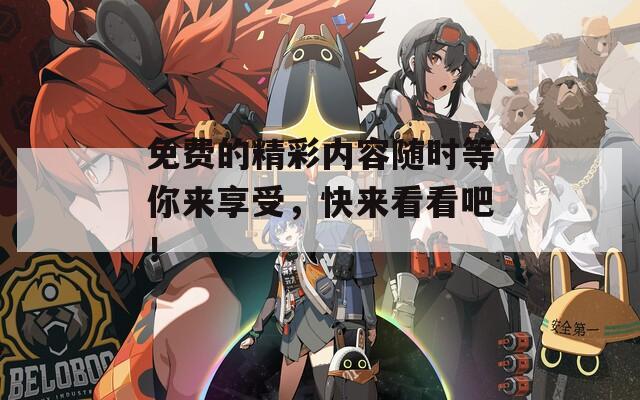 免费的精彩内容随时等你来享受，快来看看吧！