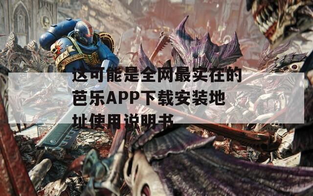 这可能是全网最实在的芭乐APP下载安装地址使用说明书