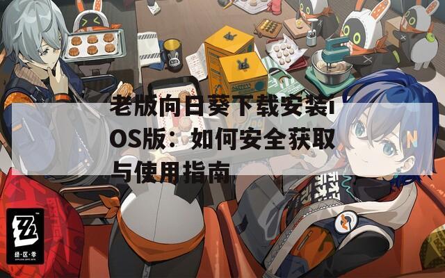 老版向日葵下载安装iOS版：如何安全获取与使用指南