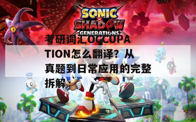 考研词汇OCCUPATION怎么翻译？从真题到日常应用的完整拆解