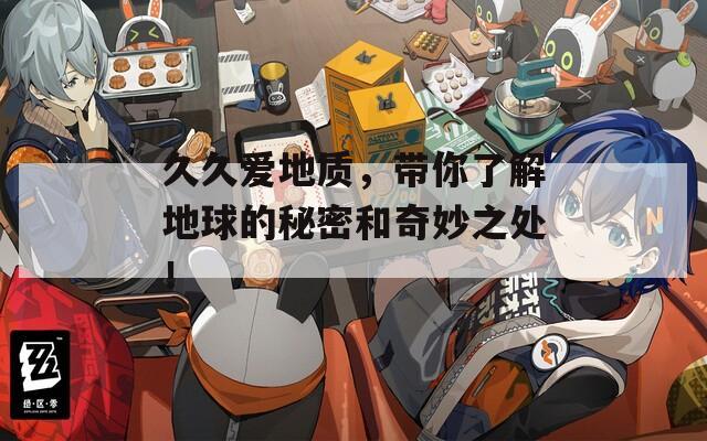 久久爱地质，带你了解地球的秘密和奇妙之处！
