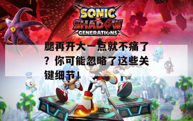 腿再开大一点就不痛了？你可能忽略了这些关键细节！