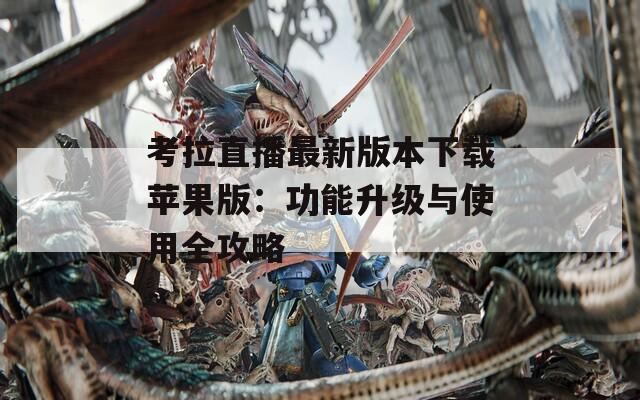 考拉直播最新版本下载苹果版：功能升级与使用全攻略