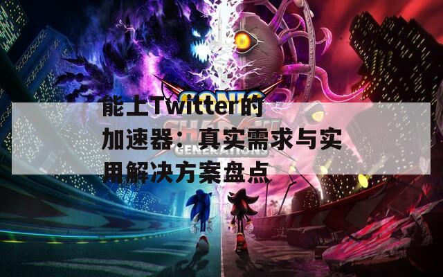 能上Twitter的加速器：真实需求与实用解决方案盘点