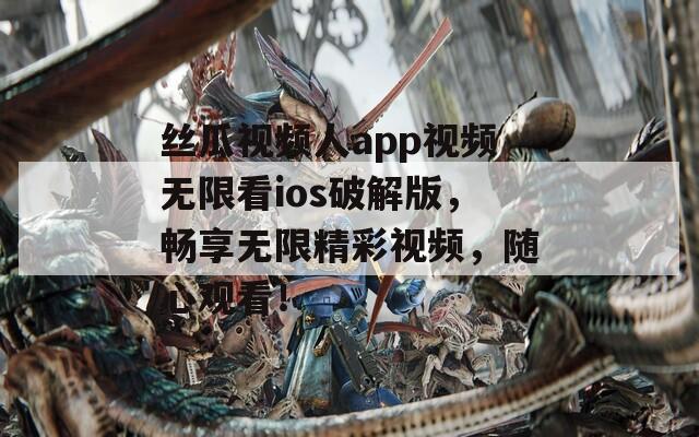 丝瓜视频人app视频无限看ios破解版，畅享无限精彩视频，随心观看！