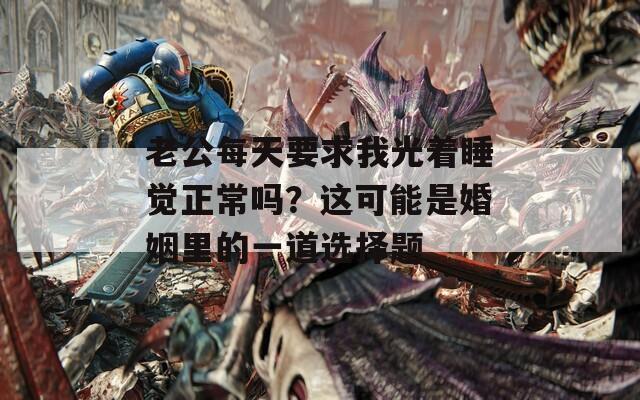 老公每天要求我光着睡觉正常吗？这可能是婚姻里的一道选择题