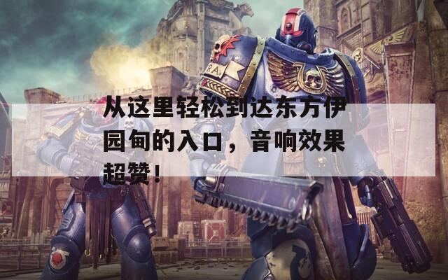 从这里轻松到达东方伊园甸的入口，音响效果超赞！
