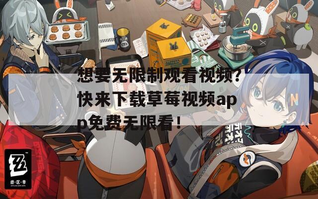 想要无限制观看视频？快来下载草莓视频app免费无限看！