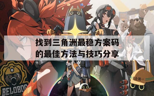 找到三角洲最稳方案码的最佳方法与技巧分享