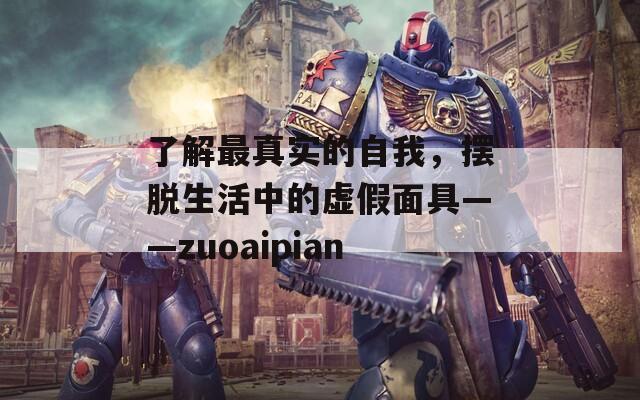 了解最真实的自我，摆脱生活中的虚假面具——zuoaipian