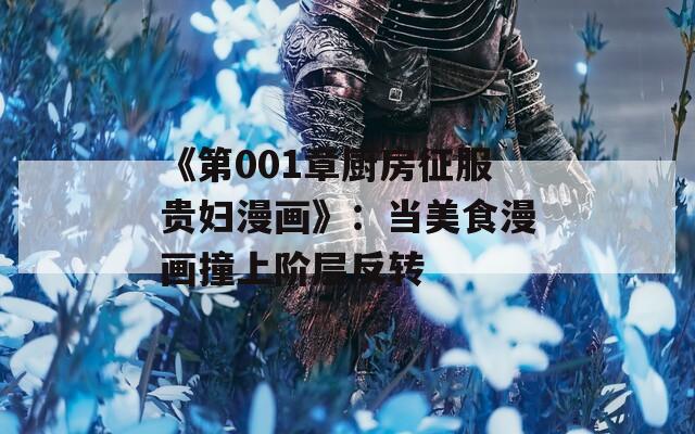 《第001章厨房征服贵妇漫画》：当美食漫画撞上阶层反转