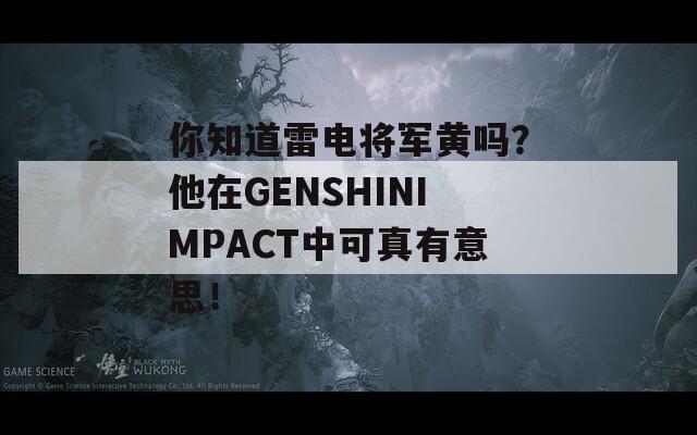 你知道雷电将军黄吗？他在GENSHINIMPACT中可真有意思！