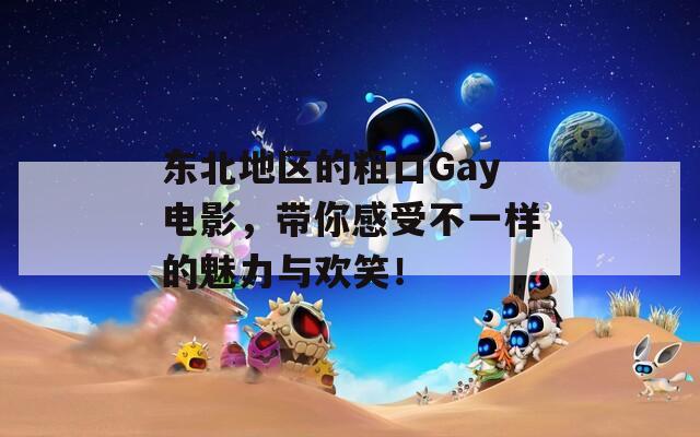 东北地区的粗口Gay电影，带你感受不一样的魅力与欢笑！