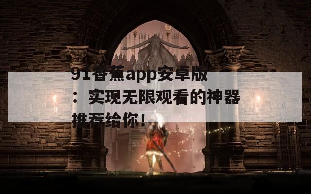 91香蕉app安卓版：实现无限观看的神器推荐给你！