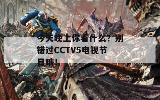 今天晚上你看什么？别错过CCTV5电视节目哦！