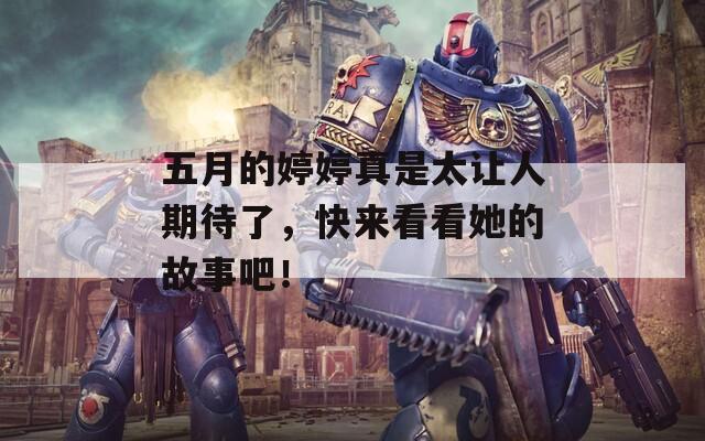 五月的婷婷真是太让人期待了，快来看看她的故事吧！