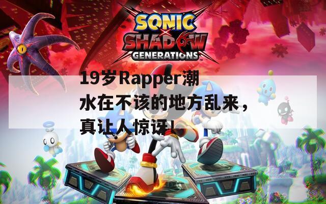 19岁Rapper潮水在不该的地方乱来，真让人惊讶！