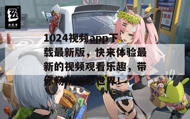 1024视频app下载最新版，快来体验最新的视频观看乐趣，带你畅游精彩世界！