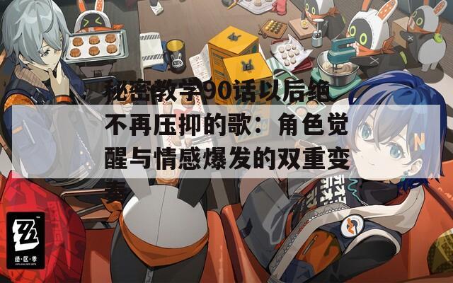 秘密教学90话以后绝不再压抑的歌：角色觉醒与情感爆发的双重变奏