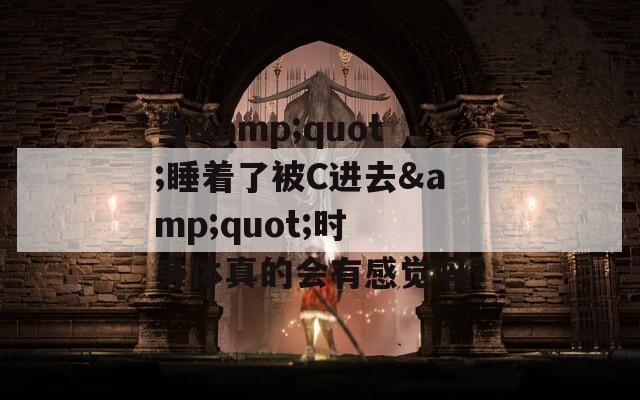 当&quot;睡着了被C进去&quot;时 身体真的会有感觉吗？