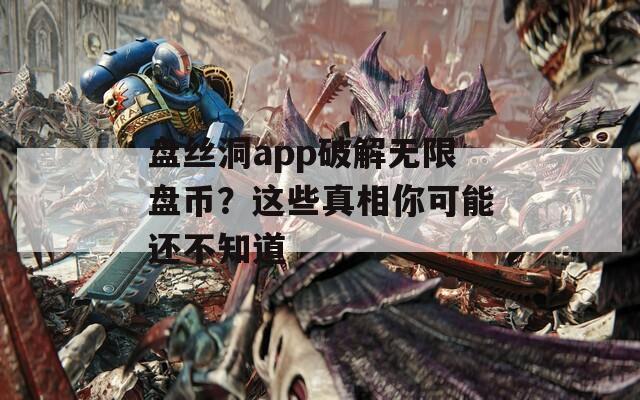 盘丝洞app破解无限盘币？这些真相你可能还不知道