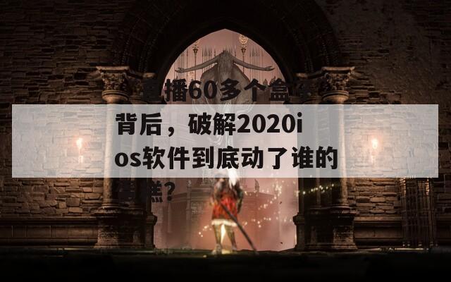 “直播60多个盒子”背后，破解2020ios软件到底动了谁的蛋糕？
