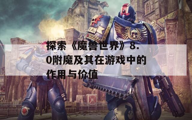 探索《魔兽世界》8.0附魔及其在游戏中的作用与价值