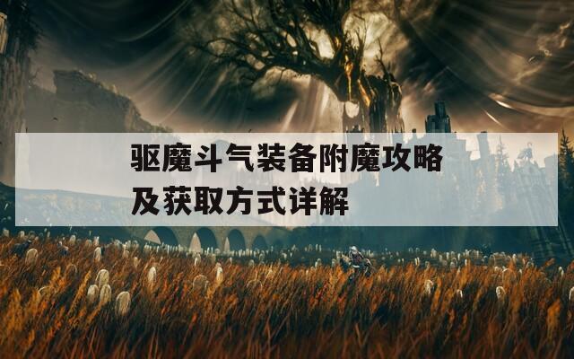 驱魔斗气装备附魔攻略及获取方式详解
