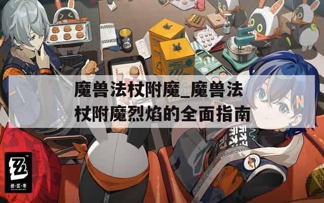 魔兽法杖附魔_魔兽法杖附魔烈焰的全面指南