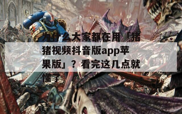 为什么大家都在用「猪猪视频抖音版app苹果版」？看完这几点就懂了