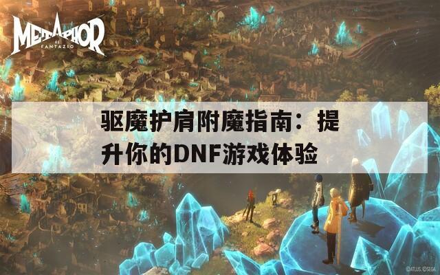 驱魔护肩附魔指南：提升你的DNF游戏体验