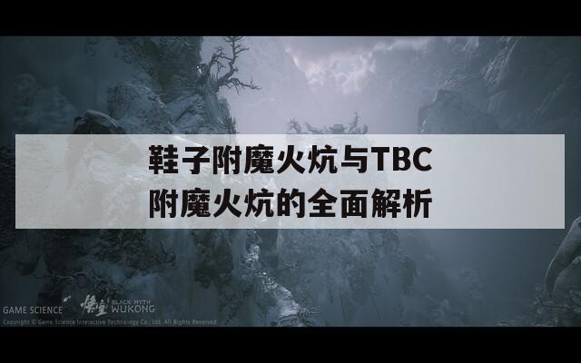 鞋子附魔火炕与TBC附魔火炕的全面解析