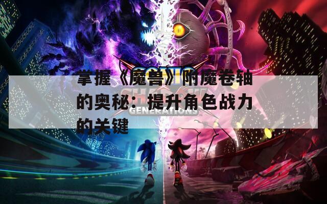 掌握《魔兽》附魔卷轴的奥秘：提升角色战力的关键