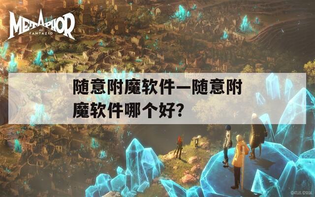 随意附魔软件—随意附魔软件哪个好？