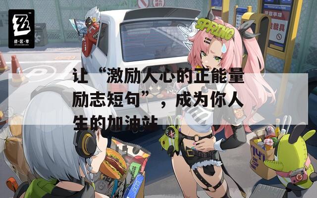 让“激励人心的正能量励志短句”，成为你人生的加油站