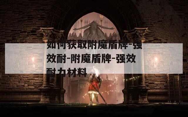 如何获取附魔盾牌-强效耐-附魔盾牌-强效耐力材料