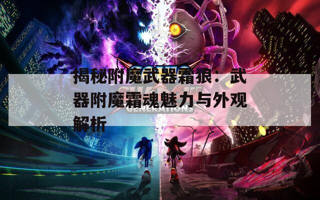 揭秘附魔武器霜狼：武器附魔霜魂魅力与外观解析