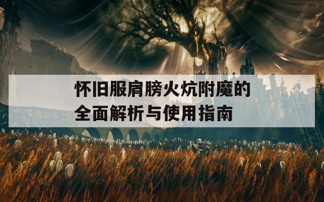 怀旧服肩膀火炕附魔的全面解析与使用指南