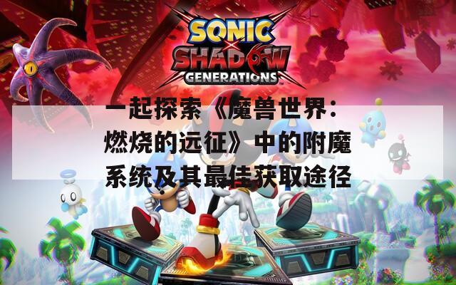 一起探索《魔兽世界：燃烧的远征》中的附魔系统及其最佳获取途径