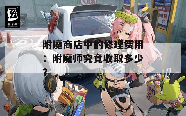 附魔商店中的修理费用：附魔师究竟收取多少？