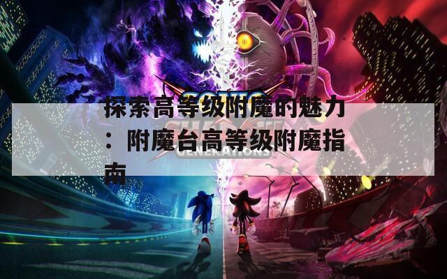 探索高等级附魔的魅力：附魔台高等级附魔指南