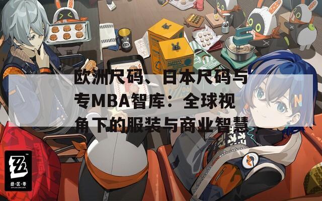 欧洲尺码、日本尺码与专MBA智库：全球视角下的服装与商业智慧