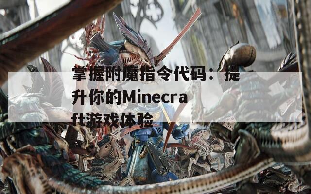 掌握附魔指令代码：提升你的Minecraft游戏体验